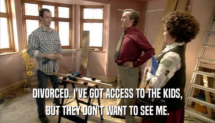 Alan Partridge, with his assistant Lynn, talking to a builder in his half-finished house. Caption: "Divorced. I've got access to the kids, but they don't want to see me."