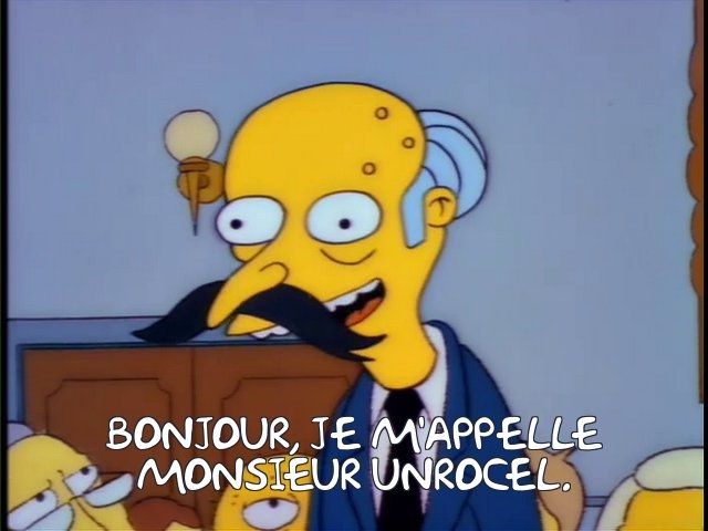 Simpsons screencap. Mr Burns wearing an obvious false moustache. Caption: "Bonjour, je m'appelle Monsieur Unrocel."