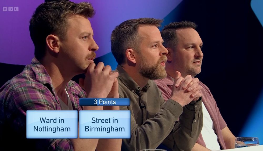 Only Connect team, three white men with brown hair (one bearded, one moustachioed, one clean shaven) considering two clues in the first round. For 3 points, the first two clues are "Ward in Nottingham" and "Street in Birmingham."