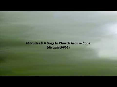 49 Nudes & 6 Dogs In Church Arouse Cops (disquiet0601)