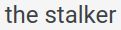 "the stalker", a mistranslation of "urmăritoarea" (romanian for "the follower"), thank you google translate