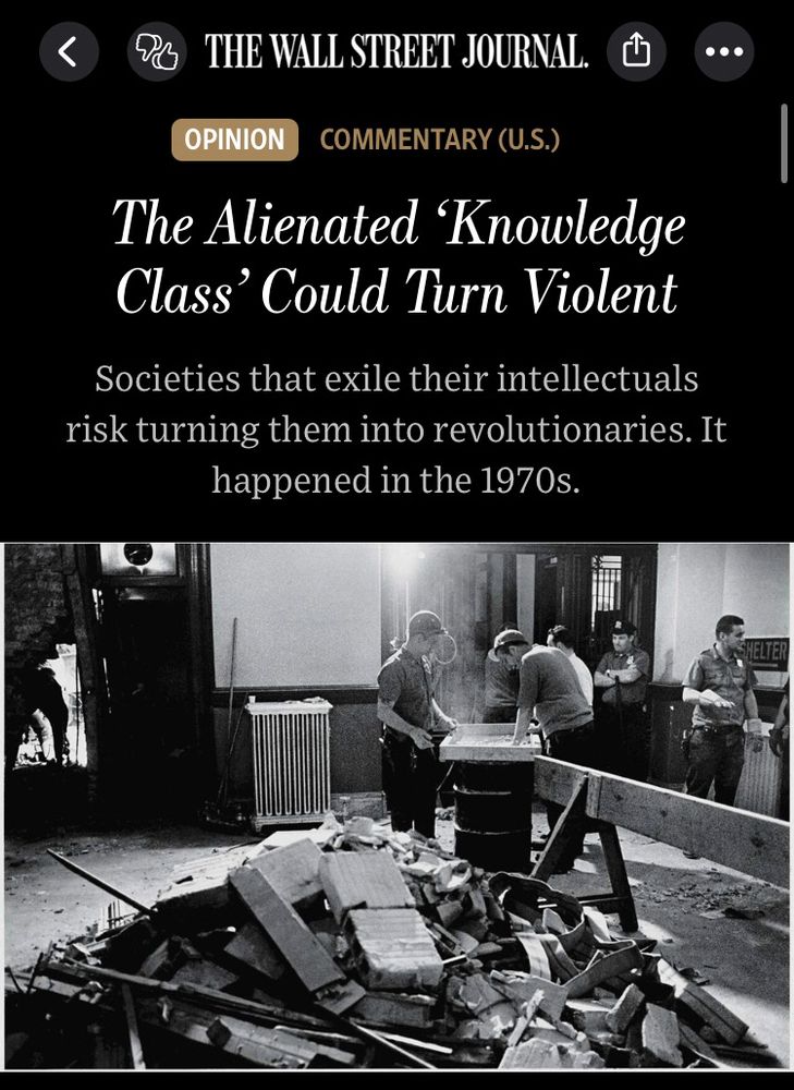 Screenshot of a wall street journal opinion article, entitled The Alienated 'Knowledge Class' Could Turn Violent with the subtitle
Societies that exile their intellectuals risk turning them into revolutionaries. It happened in the 1970s. It is accompanied by a black and white photo of the aftermath of a Weather Underground bombing.