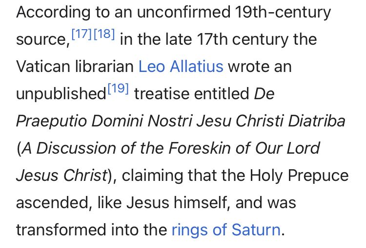 Screenshot from a Wikipedia page about the Holy Prepuce, or foreskin, of Jesus. It reads: According to an unconfirmed 19th-century source, in the late 17th century the Vatican librarian Leo Allatius wrote an unpublished treatise entitled De Praeputio Domini Nostri Jesu Christi Diatriba A Discussion of the Foreskin of Our Lord Jesus Christ), claiming that the Holy Prepuce ascended, like Jesus himself, and was transformed into the rings of Saturn.