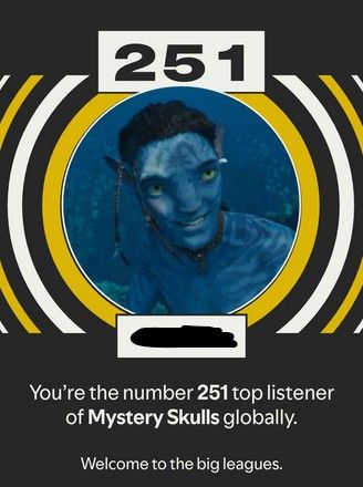 image from my spotify wrapped stats. shows my profile picture (lo'ak from avatar the way of water) and text reads:You're the number 251 top listener of Mystery Skulls globally. Welcome to the big leagues. (addition to the alt text: this is insane I have no idea how I managed this)
