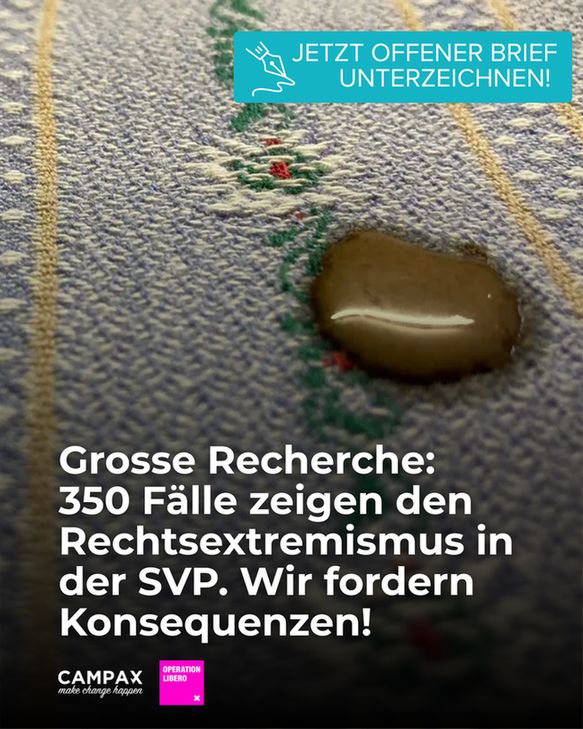 Ein Tropfen brauner Flüssigkeit liegt auf einem Sitzpolster mit traditionellem Edelweissmuster. Oben im Bild befindet sich ein türkisfarbenes Feld mit der Aufschrift „JETZT OFFENER BRIEF UNTERZEICHNEN!“ Darunter steht in weisser Schrift: „Grosse Recherche: 350 Fälle zeigen den Rechtsextremismus in der SVP. Wir fordern Konsequenzen!“ Unten links sind die Logos von Campax und Operation Libero zu sehen.