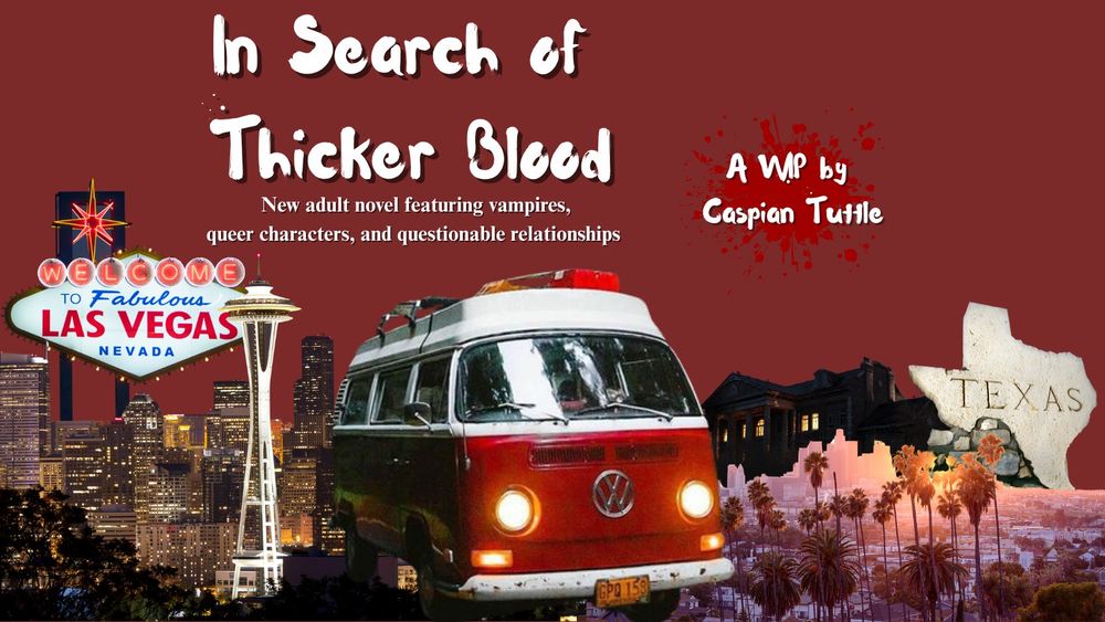 Several different pictures, including the Space Needle, the Las Vegas sign, the LA skyline, a statue of Texas, a red Volkswagen van, and a dark house. The text on the screen reads "In Search of Thicker Blood. New adult novel featuring vampires, queer characters, and questionable relationships. A WIP by Caspian Tuttle."