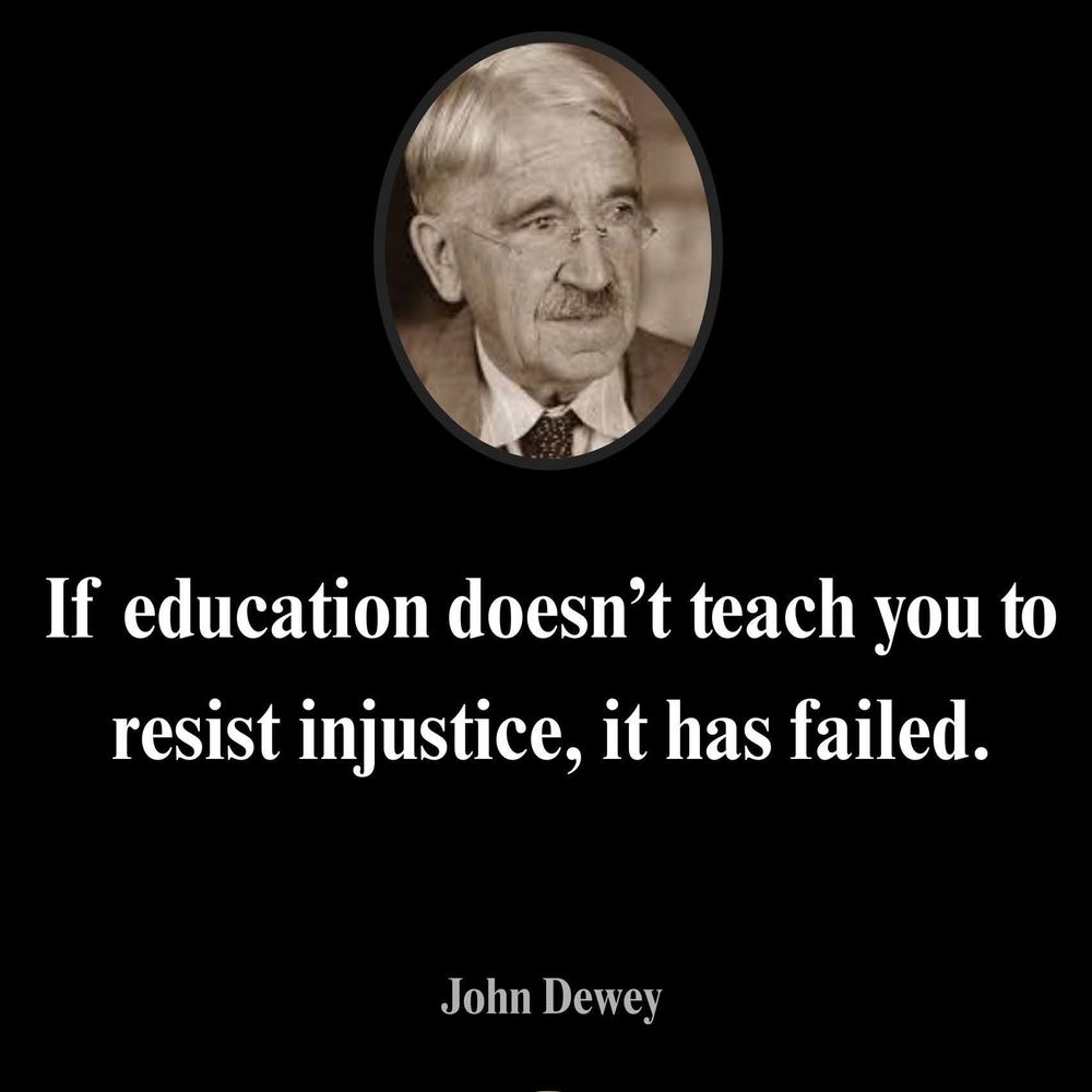 John Dewey quote: If education doesn't teach you to resist injustice, it has failed. 