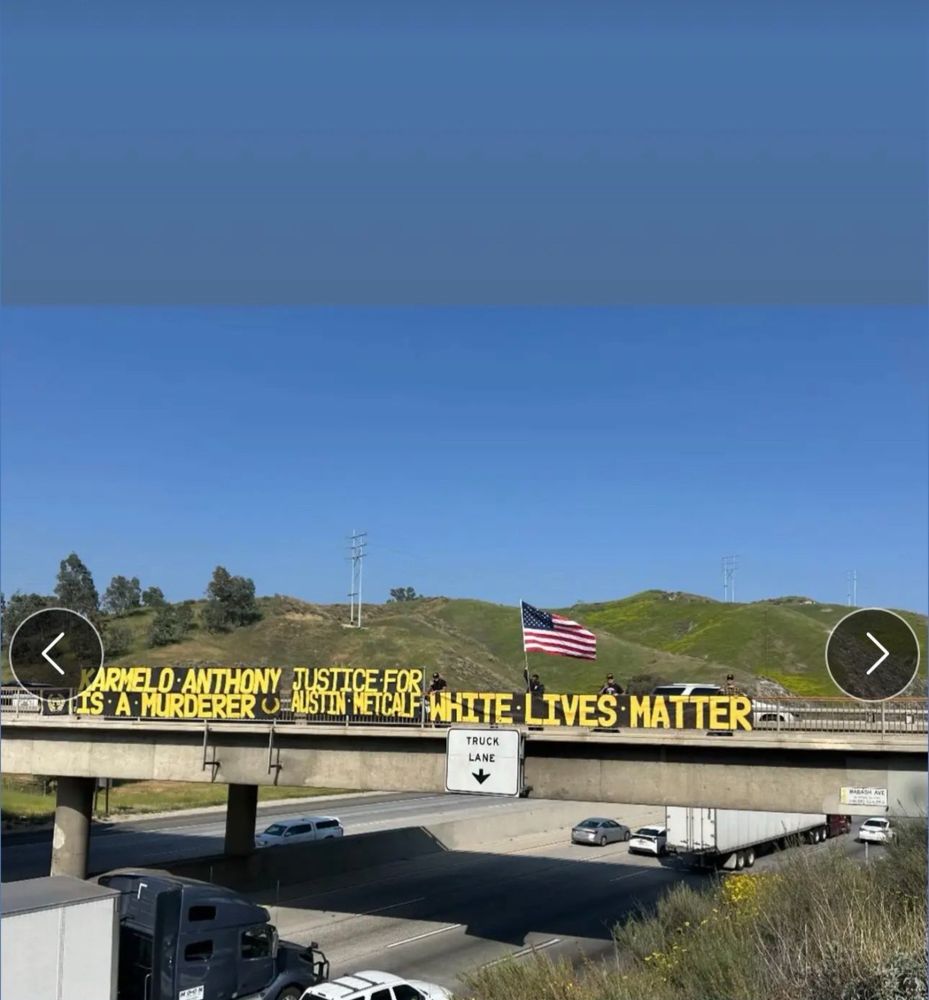 Location: Wabash bridge/ On the Redlands/Yucaipa border. 10 freeway headed east. 

Banner says CARMELO-ANTHONY IS A MURDERER.
JUSTICE FOR AUSTIN METCALF. 
WHITE LIVES MATTER