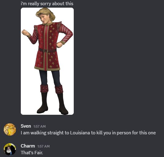Charm colored a render of Prince Charming from Shrek to look like Prince Kiefer from Dragon Quest 7.

The discord chatlog reads

Charm [not credited, responded to something unrelated so I cut it off]
i'm really sorry about this

Sven
I am walking straight to Louisiana to kill you in person for this one

Charm
That's Fair.