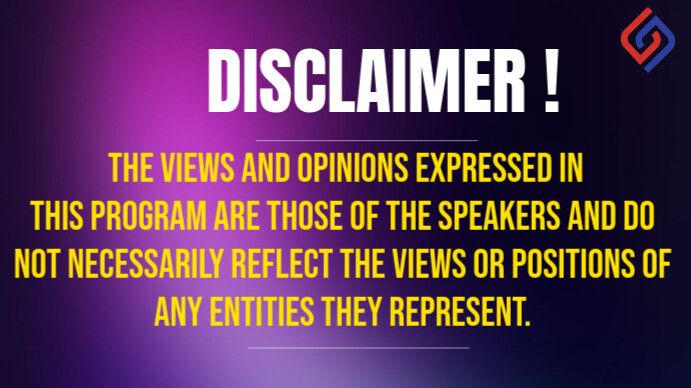 DISCLAIMER!
THE VIEWS AND OPINIONS EXPRESSED IN THIS PROGRAM ARE THOSE OF THE SPEAKERS AND DO NOT NECESSARILY REFLECT THE VIEWS OR POSITIONS OF ANY ENTITIES THEY REPRESENT.