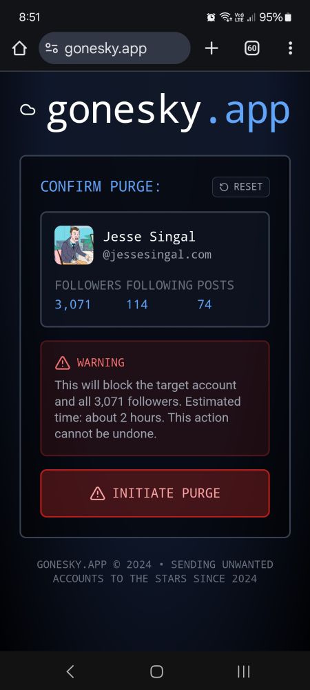 The image is a screenshot of a phone web browser showing gonesky.app, the title reads "confirm purge", a bluesky profile of Jesse Singal is shown with 3071 followers, 114 following, and 74 posts. 

under that is a red alert box which reads "Warning: This will block the target account and all 3,071 followers. Estimated time: about 2 hours. This action cannot be undone." 

A large red button with all uppercase text at the bottom of the page reads "Initiate Purge" 