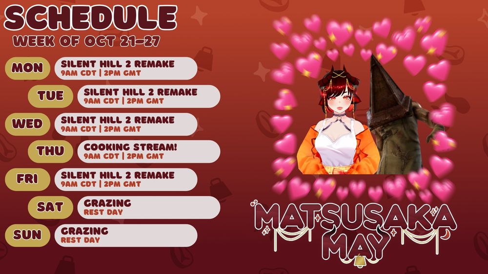 Image is of Matsusaka May's schedule for the week of October 21st to October 27th, 2024. From 9 AM CDT/2 PM GMT on Monday, Tuesday, Wednesday, and Friday, she will be playing Silent Hill 2 Remake. On Thursday from 9 AM CDT/2 PM GMT, she will be doing a cooking stream! The schedule image includes a picture of Matsusaka May with Pyramid Head from Silent Hill 2 posed together surrounded by a frame of pink heart emojis. 
