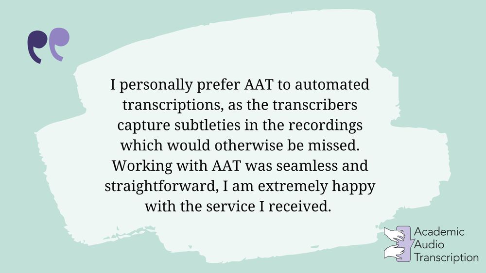 Quote on a mint green background reads: "I personally prefer AAT to automated transcriptions, as the transcribers capture subtleties in the recordings which would otherwise be missed. Working with AAT was seamless and straightforward, I am extremely happy with the service I received." 