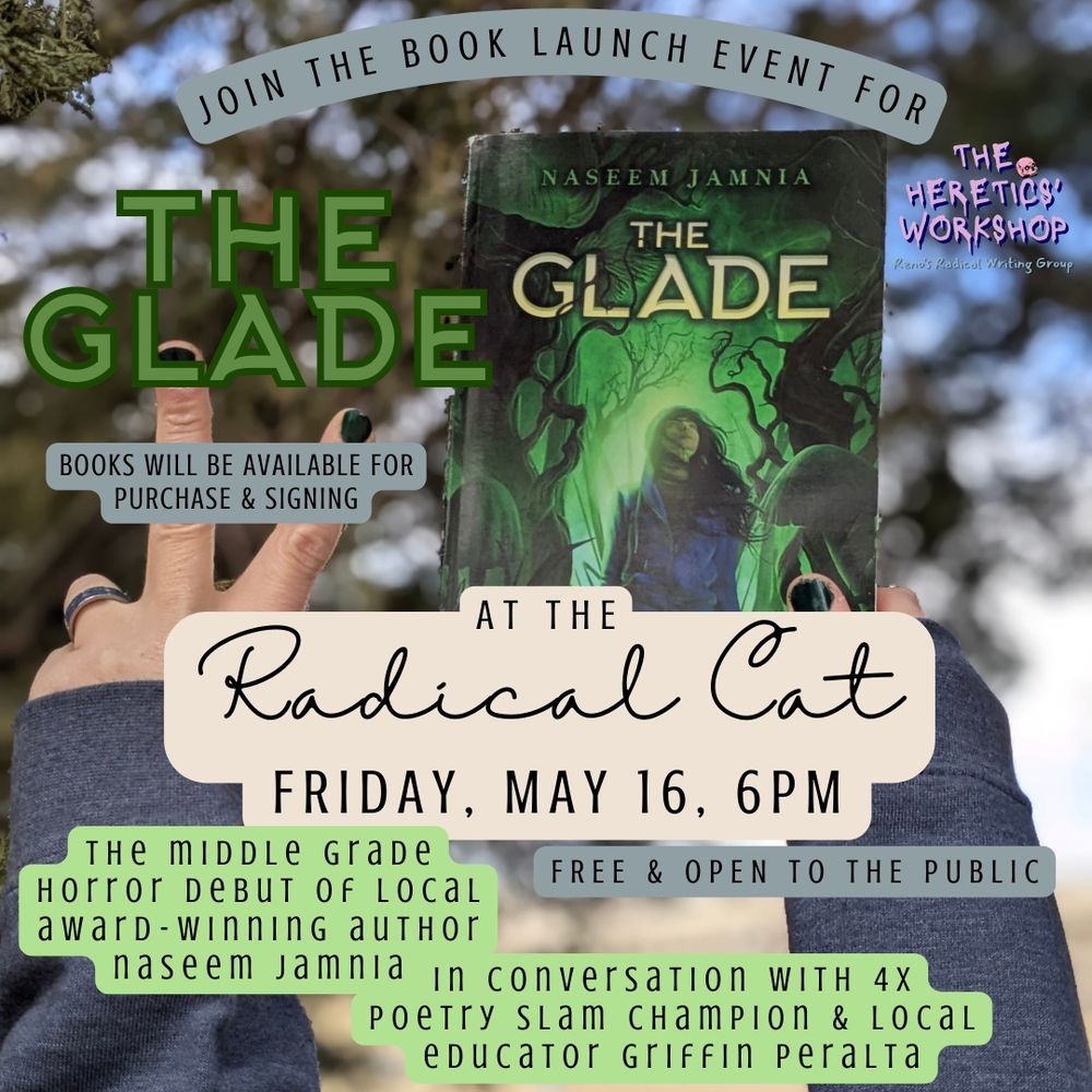 A hand holds up a copy of The Glade by Naseem Jamnia, with the other hand flashing a peace sign. The text over the image says, “Join the book launch event for The Glade at the Radical Cat: Friday, May 16, 6pm. Free and open to the public. Books will be available for purchase and signing. The middle grade horror debut of local award-winning author Naseem Jamnia, in conversation with 4x poetry slam champion and local educator Griffin Peralta.” The Heretics’ Workshop logo is in the corner.