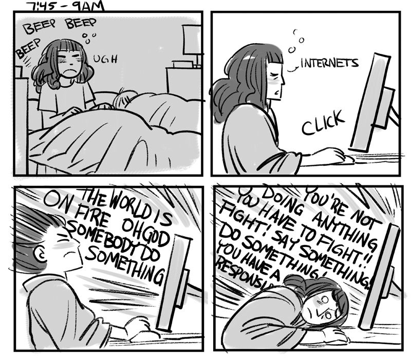 I wake up in the morning.
I sit at my computer.
The internet screams at me that the world is on fire.
I am overwhelmed by the deluge of bad news and faceplant in front of the computer. 