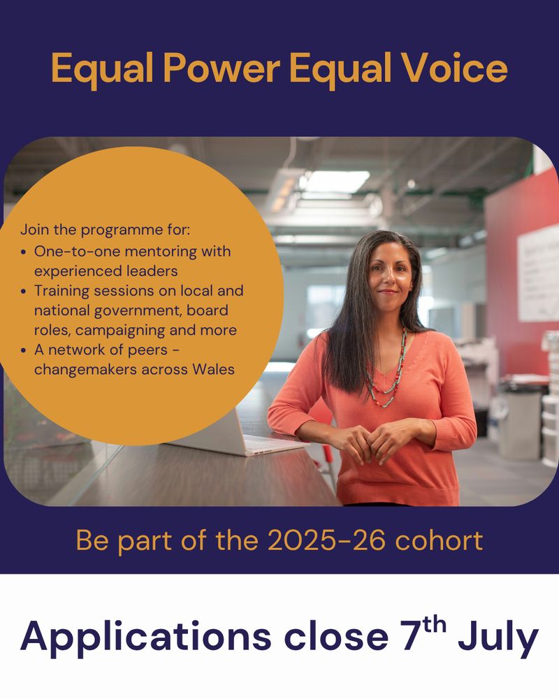 Image of a person in an orange top smiling and leaning against a table with a laptop on it. The words "Equal Power Equal Voice. Join the programme for: One-to-one mentoring with experienced leaders. Training sessions on local and national government, board roles, campaigning and more. A network of peers - changemakers across Wales. Be part of the 2025-26 cohort. Applications close 7th July”
