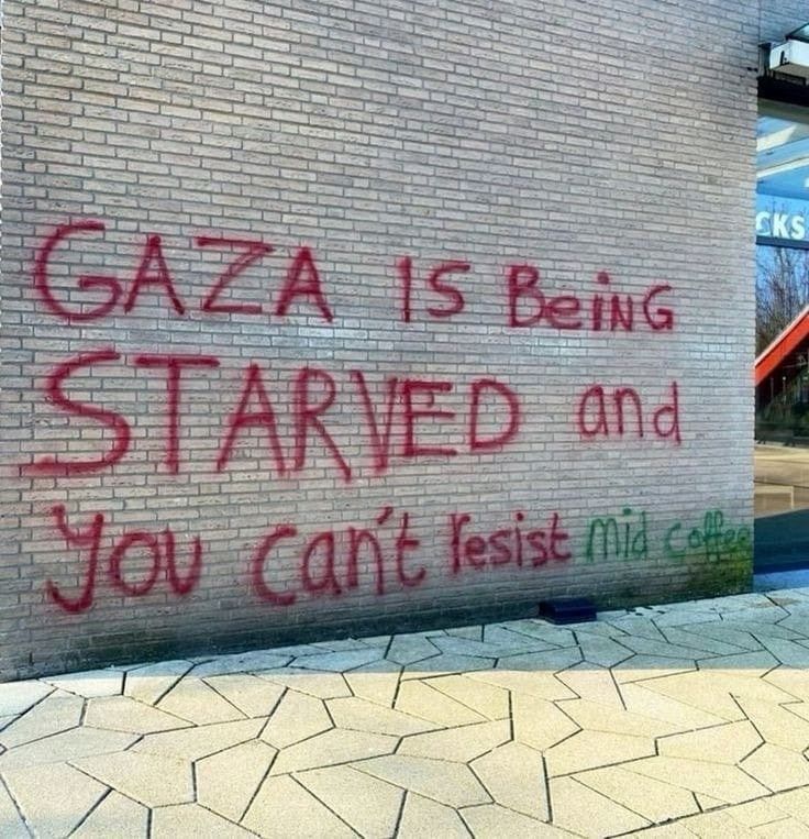 Graffiti on the side of a Starbucks building

Gaza is being starved and you can't resist mid coffee