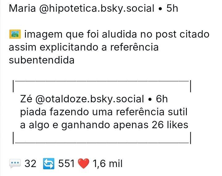 Captura de tela de um post do Bluesky usando ASCII Art para simular um post sendo quotado por outro. O post base, de "zé (@otaldoze)" diz "piada fazendo uma referência sutil a algo e ganhando apenas 26 likes" e o post citado, de Maria (@hipotetica) diz "imagem que foi aludida no post citado assim explicitando a referência subentendida", seguido de emojia representando 32 comentários, 551 compartilhamentos e 1,6 mil curtidas.