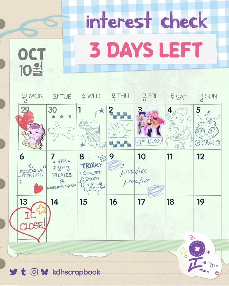 A green calendar of the month of October with the pink and purple title "Interest Check: 3 days left". The calendar is labeled with the month and days in both English and Korean. On Monday the 29th there is a sticker of a mascot of Rumi. The rest of the week is filled up with doodles, including a sticker of HUNTR/X on Friday the 3rd. On the 6th, there is text that reads "Producer Meeting." On the 8th, there is text that reads "TRIXiez Concept Shoot." The 9th and 10th have "practice practice" written across them. On the 13th, "IC Close!" is encircled with a pink heart. 

On Twitter, Tumblr, Instagram, and Bluesky at kdhscrapbook. The Off The Record logo is in the bottom right corner. 