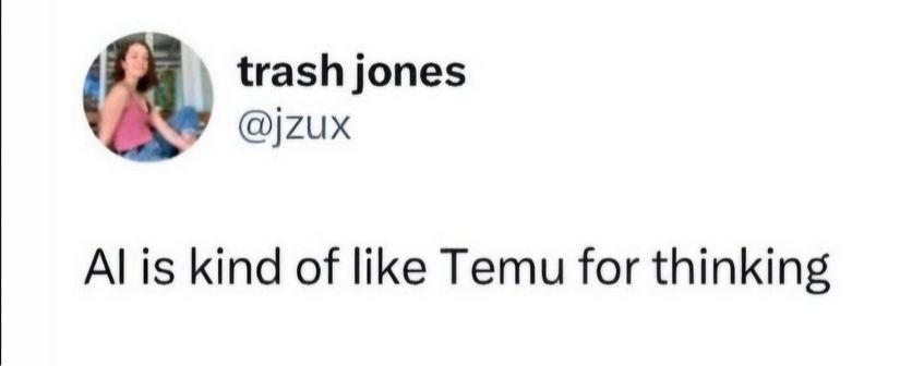 a tweet:
trash jones
@jzux

AI is kind of like Temu for thinking 