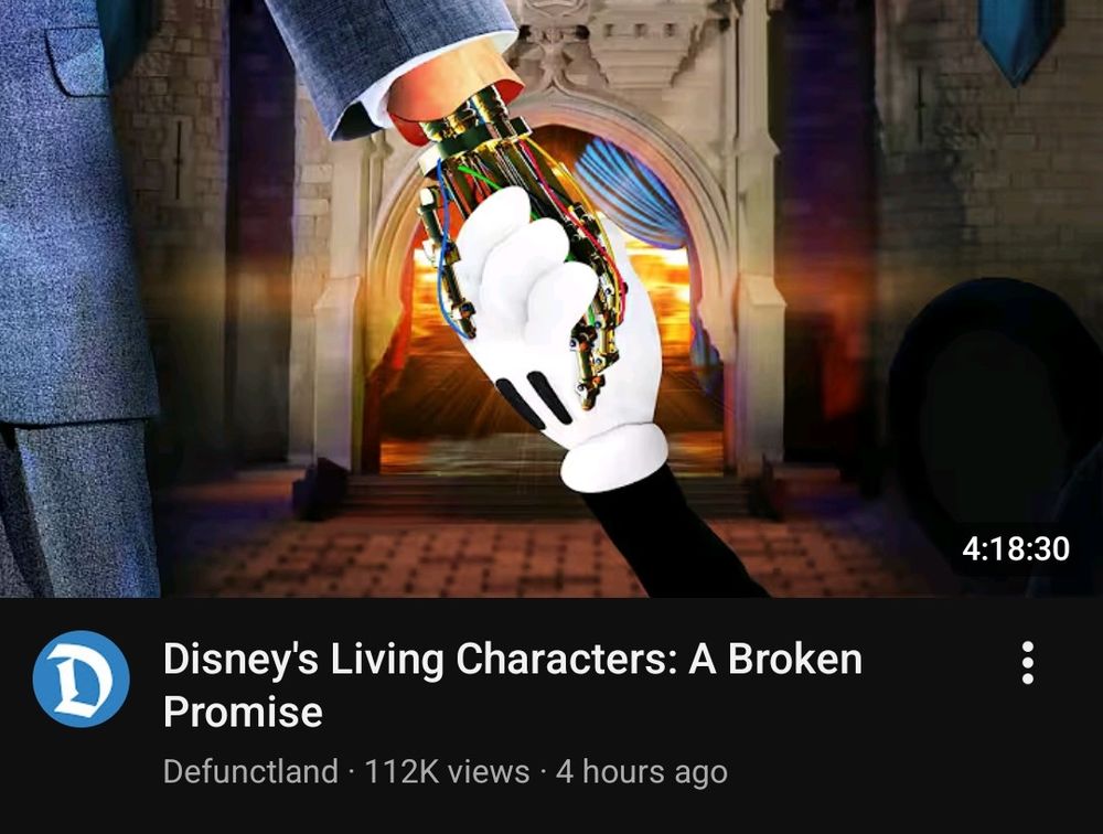 a YouTube thumbnail. mickey mouse's hand holding the animatronic hand of what appear to be walt Disney, like that statue. Walt's hand skin is gone, like the Terminator from that one movie. they are walking away from camera, towards the door of Cinderella's castle which is bathed in some sort of heavenly light.

Defunctland
Disney's Living Characters: A Broken Promise 
