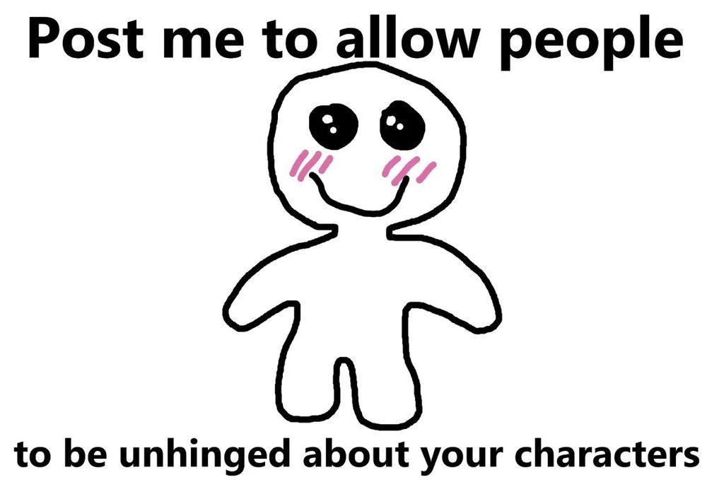 macro post with a rudimentary, smiling, glossy-eyed and blushing effigy of a little guy. the text reads "Post me to allow people to be unhinged about your characters"