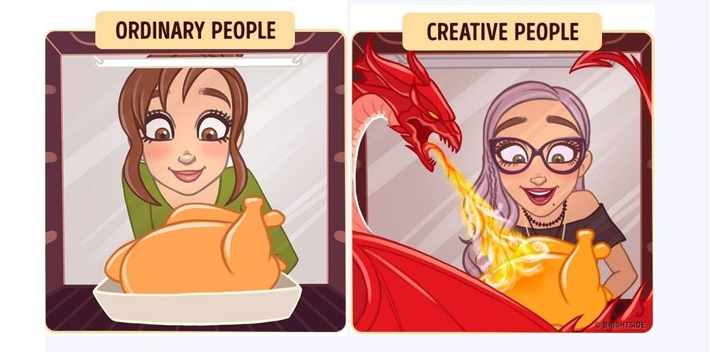 Ordinary people vs Creative people meme:

Ordinary person is cooking her chicken. She seems happy to see it making progress. Creative person imagines (for some unknown reason) a dragon inside the oven cooking it with their fire breath. What a fucking weirdo.