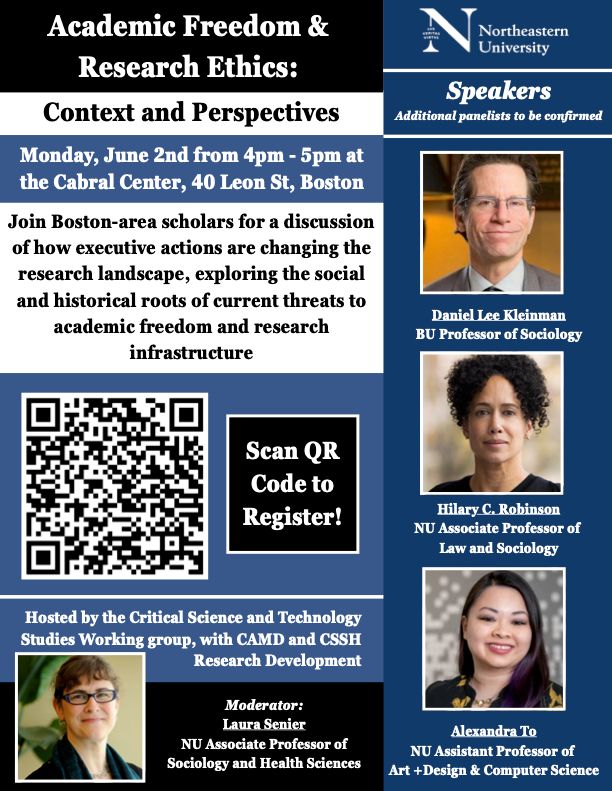 "Academic Freedom & Research Ethics: Context and Perspectives" 
Northeastern University
Monday, June 2nd from 4pm - 5pm at the Cabral Center, 40 Leon St., Boston

Join Boston-area scholars for a discussion of how executive actions are changing the research landscape, exploring the social and historical roots of current threats to academic freedom and research infrastructure 

Hosted by the Critical Science and Technology Studies Working group, wtih CAMD and CSSH Research Development 

Panelists: Daniel Lee Kelinman, Hilary C. Robinson, Alexandra To 
Moderator: Laura Senier 