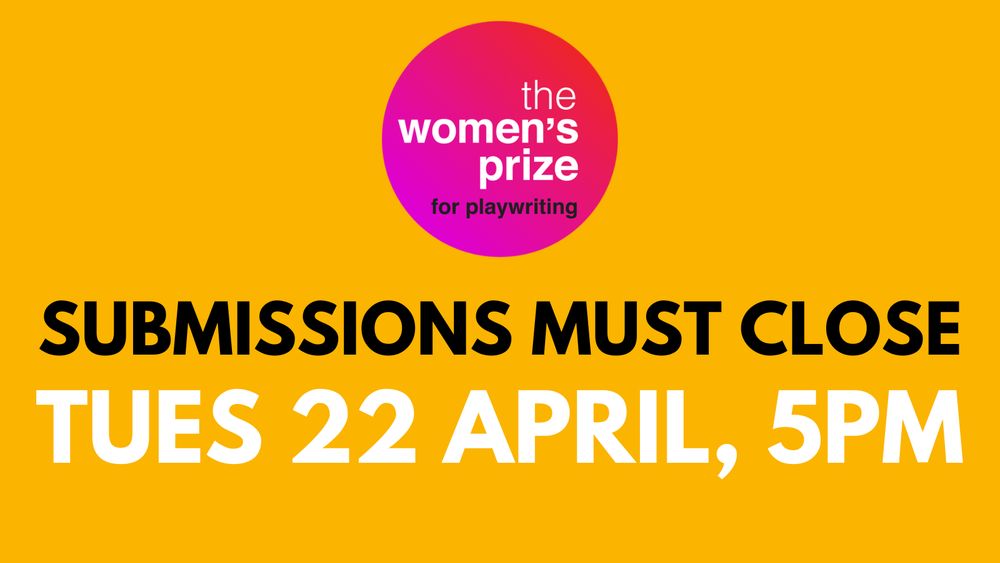 The Women's Prize for Playwriting, Submissions must close Tues 22 April, 5pm