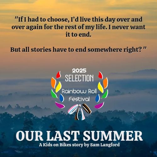 A sunset view over a forest in orange and blue. Text reads "If I had to choose, I'd live this day over and over again for the rest of my life. I never want it to end. But all stories have to end somewhere right?"

The Rainbow Roll Festival laurels are centred with white text below "Our Last Summer. A Kids on Bikes story by Sam Langford."