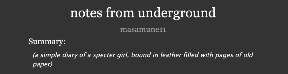 notes from underground
masamune11
Summary:
(a simple diary of a specter girl, bound in leather filled with pages of old paper)