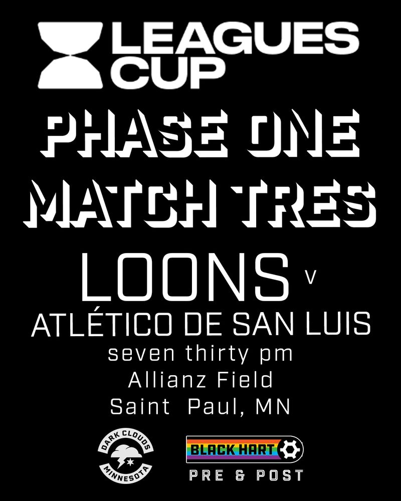 LEAGUES CUP
PHASE ONE
MATCH TRES

LOONS V Atlético de San Luis
seven thirty pm
Alllianz Field
Saint Paul, MN

image includes the Dark Clouds logo and the Black Hart logo