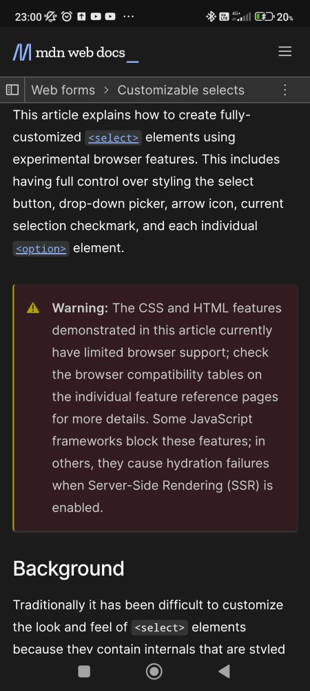 The Customizable select page on MDN with my addition: a warning that says

Warning: The CSS and HTML features demonstrated in this article currently have limited browser support; check the browser compatibility tables on the individual feature reference pages for more details. Some JavaScript frameworks block these features; in others, they cause hydration failures when Server-Side Rendering (SSR) is enabled.