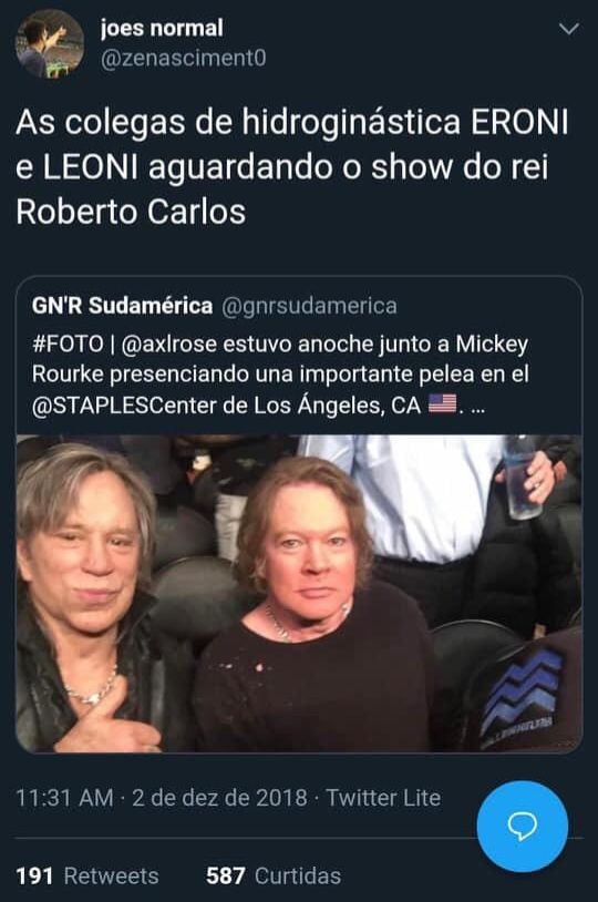 Print de um tuite do usuário zenasciment0 comentando AS CEGAS DE HIDROGINASTICA ERONI E LEONI AGUARDANDO O SHOW DO REI ROBERTO CARLOS em um tuite do perfil gnrsudamerica em que há uma foto de mickey rourke e axl Rose lado a lado.