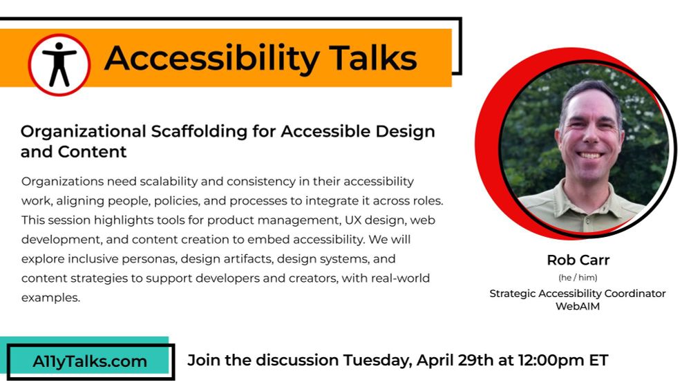 Accessibility Talks: “Organizational Scaffolding for Accessible Design and Content” with Rob Carr, Strategic Accessibility Coordinator at WebAIM. Join the discussion April 29, 2025, 12pm ET. 