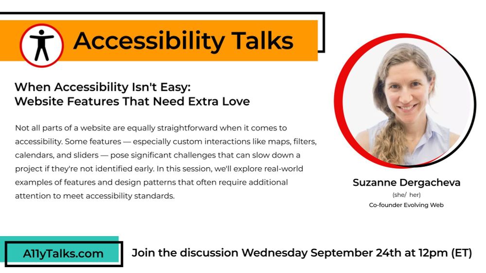 Accessibility Talks: "When Accessibility Isn't Easy: Website Features That Need Extra Love" with Suzanne Dergacheva, Co-founder at Evolving Web.

Not all parts of a website are equally straightforward when it comes to accessibility. Some features — especially custom interactions like maps, filters, calendars, and sliders — pose significant challenges that can slow down a project if they're not identified early. In this session, we'll explore real-world examples of features and design patterns that often require additional attention to meet accessibility standards.
