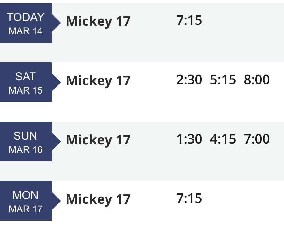 Mickey 17 Movie showtimes: Friday, March 14 – 7:15 PM
Saturday, March 15 – 2:30 PM, 5:15 PM, 8:00 PM
Sunday, March 16 – 1:30 PM, 4:15 PM, 7:00 PM
