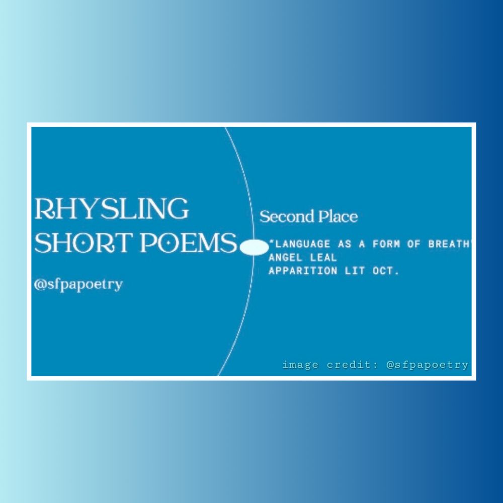 Blue background with white text:
RHYSLING SHORT POEMS
@sfpapoetry
Second Place
"LANGUAGE AS A FORM OF BREATH"
ANGEL LEAL
APPARITION LIT OCT.
image credit: @sfpapoetry