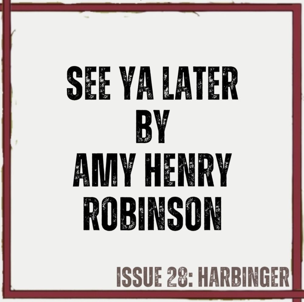 Paper-white background with red lines on all 4 sides of square image (from cover art by Annalise Jensen)
Text in black - See Ya Later by Amy Henry Robinson
Text in brown - ISSUE 28: HARBINGER