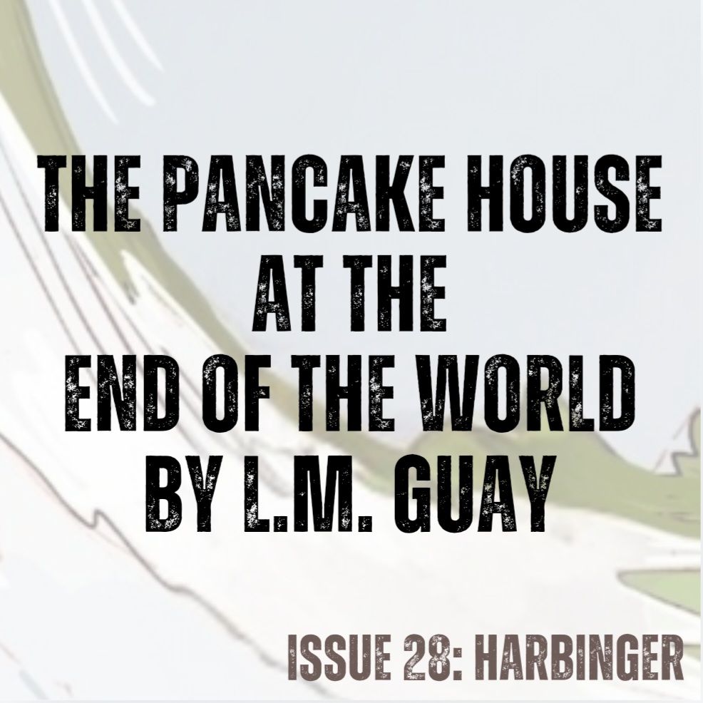 Pale blue background with concave swirl of white snow (from cover art by Annalise Jensen).
Text in black - The Pancake House at the End of the World by L.M. Guay
Text in brown - ISSUE 28: HARBINGER