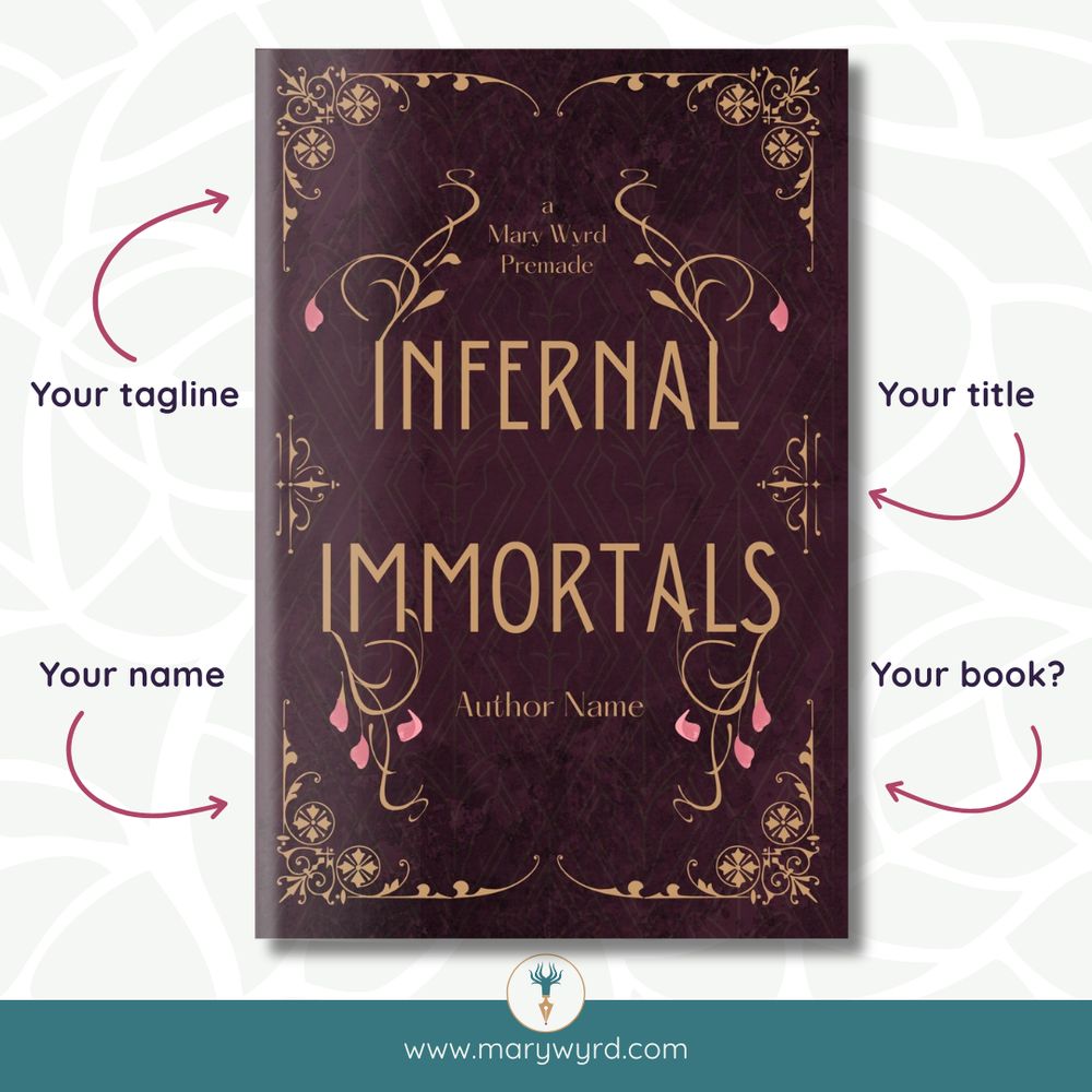 A Mary Wyrd premade book cover. Four arrows are pointing at it saying: your title; your book?; your name; your tagline. www.marywyrd.com - The title Infernal Immortals in gold on a decorated burgundy background. The I and L of Infernal and the I and S of Immortals have golden swirls branching off with pink petals. There are golden decorated corners.
