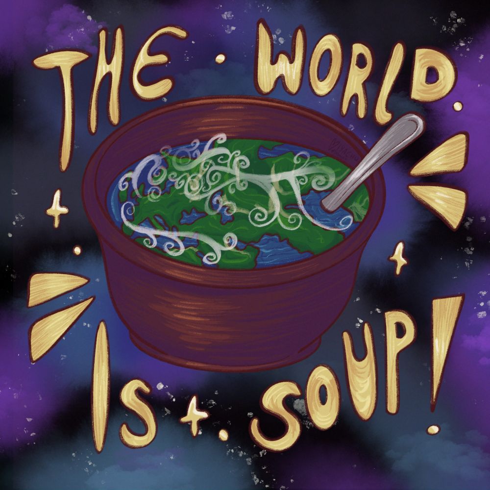 The World Is Soup! (A bowl with the world in it, surrounded by the text "the world is soup!" floating in space)