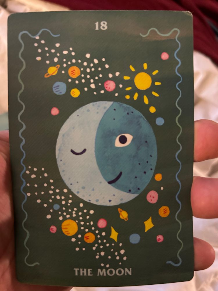 How should I go/be?   The Moon

The moon glows because it’s reflecting the light of the sun—in that way, it’s a symbol of our shadow sides and less-illuminated unconscious. This celestial messenger often means something in your life isn’t quite what it seems, and it’s your job to put it under the microscope of truth. The Moon is a warning against the projection of illusions (both good and bad). Things might not be as good as they seem, but they might not be as bad either. Tap into your intuition and let yourself move through any confusion as gently as possible. Eventually, the sun will rise, awareness will dawn, and you can look back with fondness on the journey you took through the murky depths of your anxiety-ridden underbelly. Ahhh….

“I take a deep breath and ground myself in the present. Daydreams are fun, but they are not authentic reality—and that means they aren’t invited to this mental BBQ.