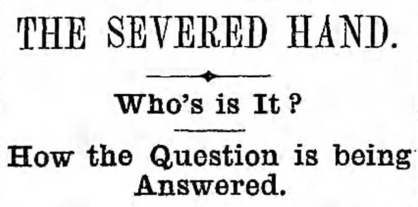 A newspaper clipping reading:

THE SEVERED HAND
Who's is It?
How the Question is being Answered.