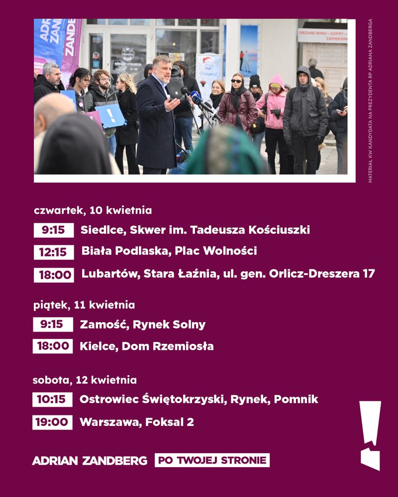 Grafika z harmonogramem spotkań z Adrianem Zandbergiem. Na górze zdjęcie polityka na konferencji prasowej. W tle transparenty z jego wizerunkiem. Poniżej, białą czcionką na fioletowym tle, harmonogram spotkań: " czwartek,10.04 9:15, Siedlce, Skwer im. Tadeusza Kościuszki 12:15, Biała Podlaska, Plac Wolności 18:00, Lubartów, Stara Łaźnia, ul.  gen. Orlicz-Dreszera 17, piątek 11.04  9:15 Zamość, Rynek Solny  18:00 Kielce, Dom Rzemiosła, sobota 12.04 10:15, Ostrowiec Świętokrzyski, Rynek Pomnik mieszkańcom Ostrowca 19:00 Warszawa, Foksal 2" Na dole napis „Adrian Zandberg – Po Twojej Stronie” w białej i żółtej czcionce. W prawym dolnym rogu logo w kształcie białego wykrzyknika.