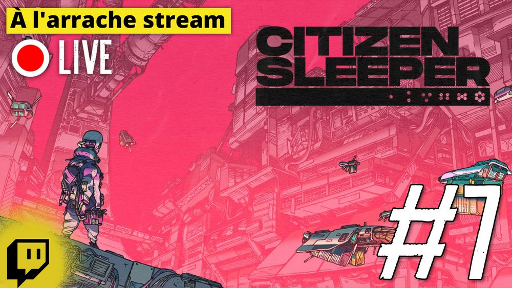13 bis est en live ! C'est une image montrant Citizen Sleeper, le jeu, avec écrit " A l'arrache stream numéro 7" sur https://www.twitch.tv/13bis