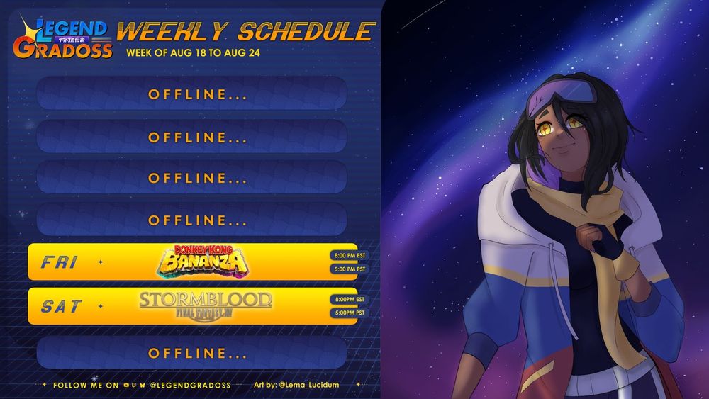 Legend Gradoss stream schedule
for the week of August 18th to
August 24th. On Friday , Gradoss
will be playing Donkey Kong Bananza
at 8:00pmEST/5:00pm PST. On
Saturday, Gradoss will be playing
the Stormblood expansion in Final
Fantasy 14 at 8:00pmEST/5:00pm
PST. Legend Gradoss streams live on
Twitch and Youtube