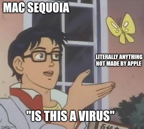 Anime man confused about butterfly meme. 
Man labeled "Mac Sequoia" 
Butterfly labeled "literally Anything not made by Apple"
Caption "Is this a virus"


If you read this alt text can I get a hell ya

