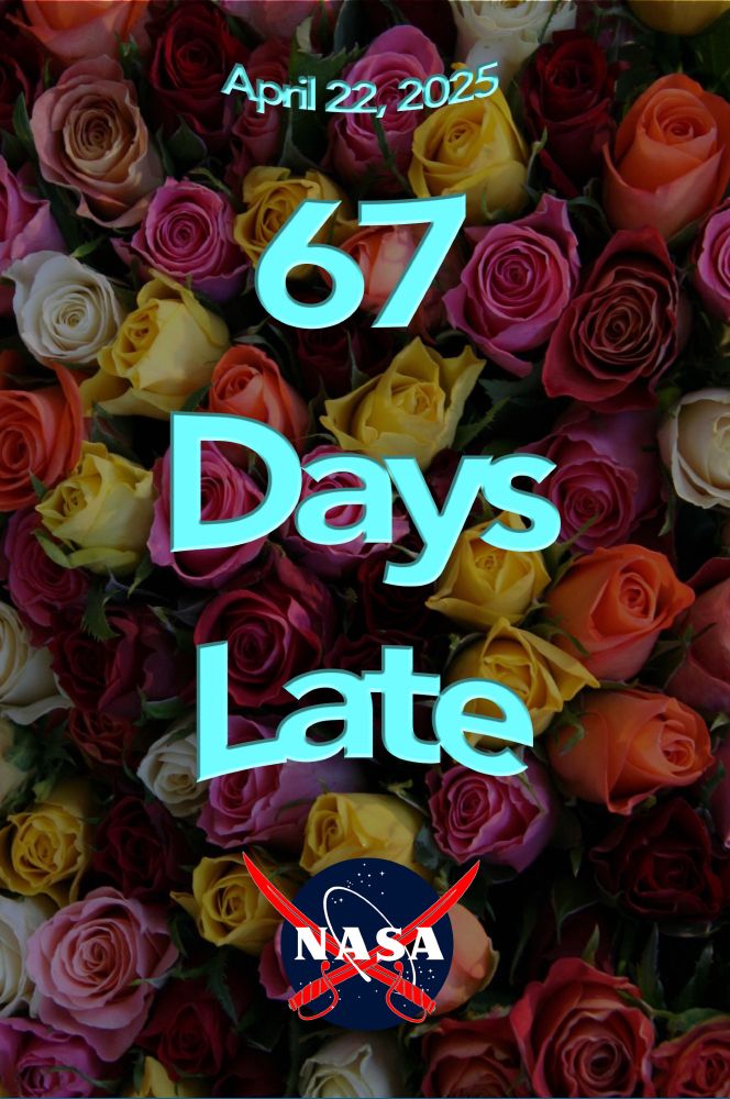 A background of ROSES with the overlaid text "April 22, 2025   67 Days Late" and the pirate NASA logo (NASA meatball with 2 crossed swords instead of the swoosh"