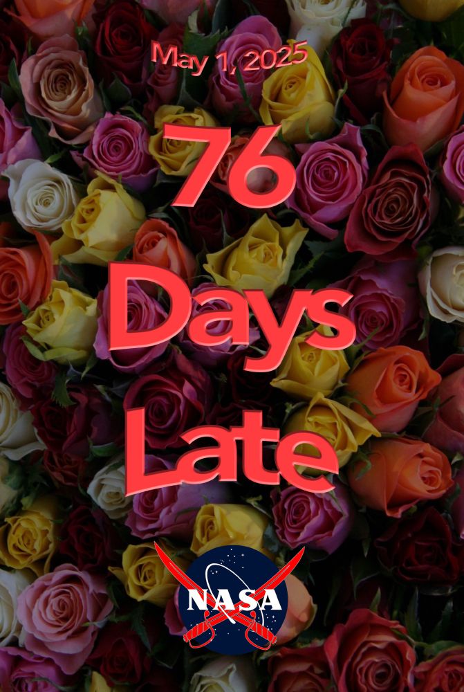 
‪NASAaarrr‬
 ‪@nasaaarr.bsky.social‬
· 2d
ROSES 2025 is now 74 days late. And counting.
A background of ROSES with the overlaid text "April 29, 2025   74 Days Late" and the pirate NASA logo (NASA meatball with 2 crossed swords instead of the swoosh)
ALT





‪NASAaarrr‬
 ‪@nasaaarr.bsky.social‬
· 3d
April 28, 2025; Development and Advancement of Lunar Instrumentation and Science of Coastal Resilience have gone yellow – <60 days from original proposal due date.

Table DL from NSPIRES, 2/21. Late items marked red. Due dates <60 days off marked  yellow. More updates as due dates are missed.
A screen grab of the ROSES 2025 Table 2 of AOs and due dates, with 9 NOIs and Step 1 deadline marked as late, and 15 final submission/step 2's  marked as less than 60 days until deadline. 
ALT


1

3


‪NASAaarrr‬
 ‪@nasaaarr.bsky.social‬
· 3d
ROSES 2025 is now 73 days late. And counting.
A background of ROSES with the overlaid text "April 28, 2025   73 Days Late" and the pirate NASA logo (NASA meatball with 2 crossed swords instead of the swoosh)
ALT


1



‪NASAaarrr‬
 ‪@nasaaarr.bsky.social‬
· 4d
We made "71 Days Late" and "72 Days Late" images for ROSES, but, it's the weekend and thus kind of useless to post them. As well, there are two more calls that cross the '60 days until due' boundary over the weekend, (HSR and DALI) but we'll post those on Monday as well–If ROSES doesn't appear...





‪NASAaarrr‬
 ‪@nasaaarr.bsky.social‬
· 5d
April 25, 2025; Heliophysics Supporting Research has gone yellow – less than 60 days from original proposal due date.

Table DL from NSPIRES, 2/21. Late items marked in red. Due dates less than 60 days off marked in yellow. This will be updated as more due dates are missed.
A screen grab of the ROSES 2025 Table 2 of AOs and due dates, with 9 NOIs and Step 1 deadline marked as late, and 13 final submission/step 2's  marked as less than 60 days until deadline. 
ALT





‪NASAaarrr‬
 ‪@nasaaarr.bsky.social‬
· 5d
ROSES 2025 is now 70 days late. And cou…